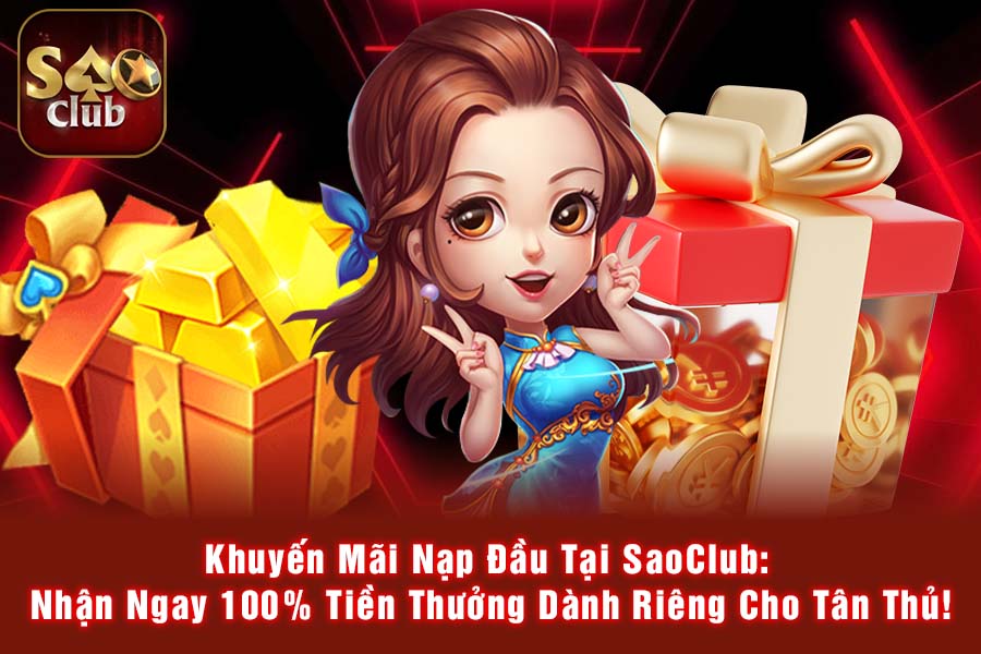 Khuyến Mãi Nạp Đầu Tại SaoClub: Nhận Ngay 100% Tiền Thưởng Dành Riêng Cho Tân Thủ!