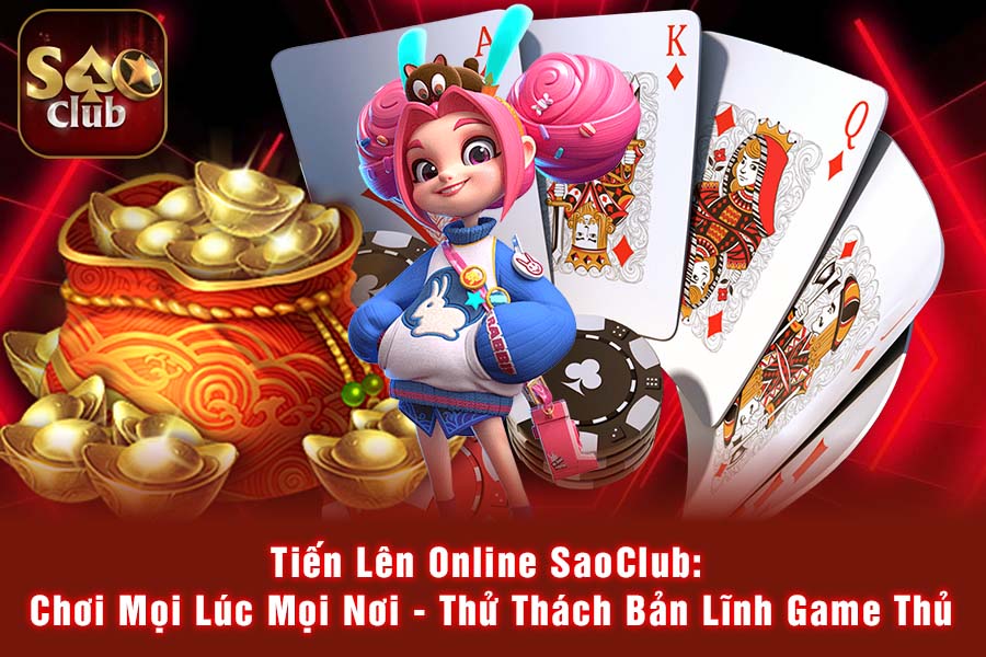 Tiến Lên Online SaoClub: Chơi Mọi Lúc Mọi Nơi - Thử Thách Bản Lĩnh Game Thủ