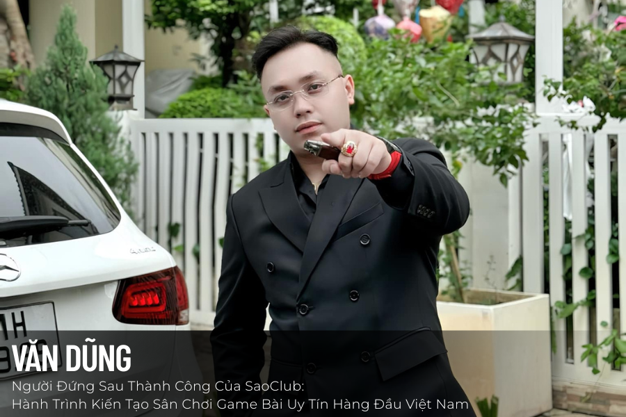Văn Dũng – Người Đứng Sau Thành Công Của SaoClub: Hành Trình Kiến Tạo Sân Chơi Game Bài Uy Tín Hàng Đầu Việt Nam
